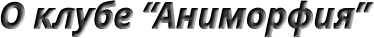 О клубе “Аниморфия”